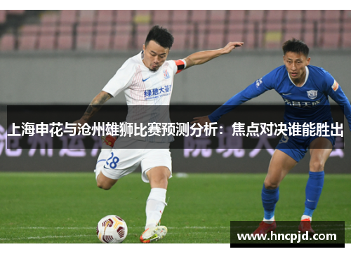 上海申花与沧州雄狮比赛预测分析：焦点对决谁能胜出