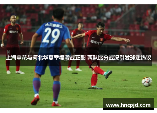上海申花与河北华夏幸福激战正酣 两队比分战况引发球迷热议
