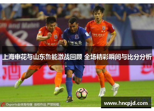 上海申花与山东鲁能激战回顾 全场精彩瞬间与比分分析