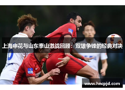 上海申花与山东泰山激战回顾：双雄争锋的经典对决