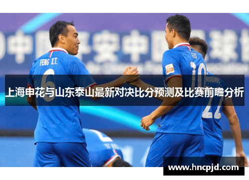 上海申花与山东泰山最新对决比分预测及比赛前瞻分析