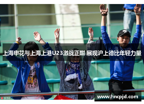 上海申花与上海上港U23激战正酣 展现沪上德比年轻力量