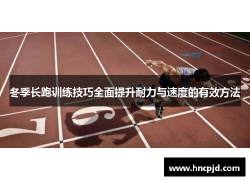 冬季长跑训练技巧全面提升耐力与速度的有效方法