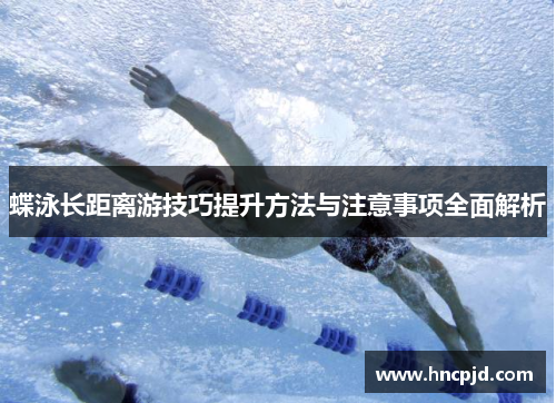 蝶泳长距离游技巧提升方法与注意事项全面解析